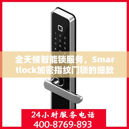 全天候智能锁服务，Smartlock加密指纹门锁的细致守护与24小时售后支持