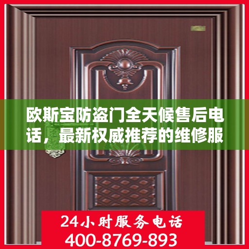 欧斯宝防盗门全天候售后电话，最新权威推荐的维修服务热线