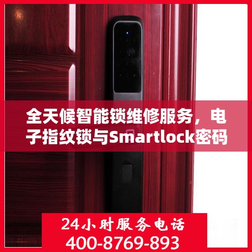 全天候智能锁维修服务，电子指纹锁与Smartlock密码锁的专业解决方案