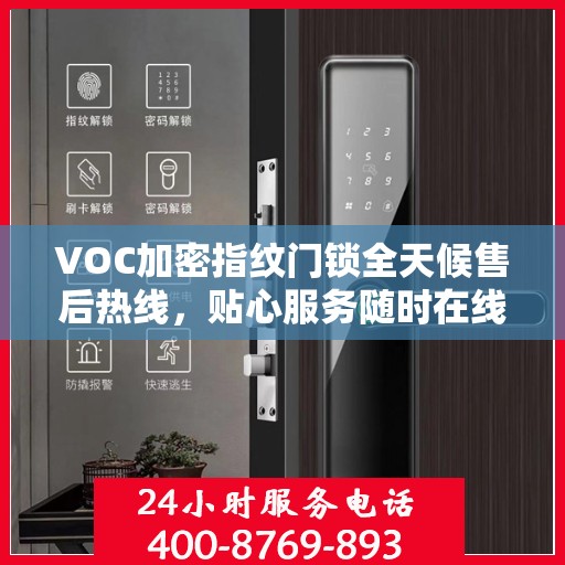 VOC加密指纹门锁全天候售后热线，贴心服务随时在线