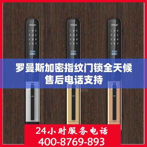 罗曼斯加密指纹门锁全天候售后电话支持