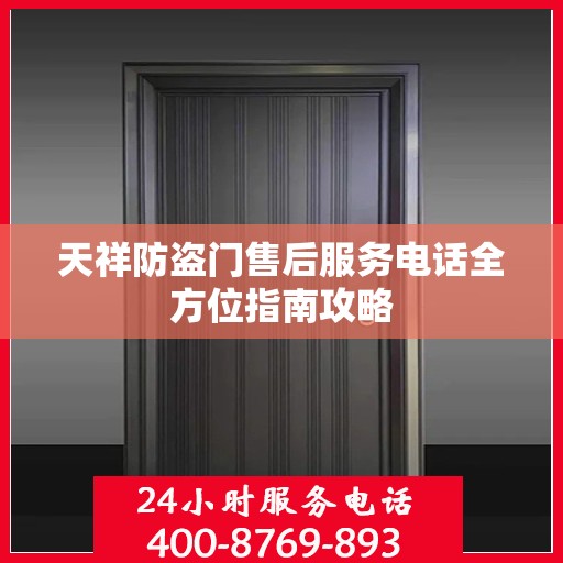 天祥防盗门售后服务电话全方位指南攻略