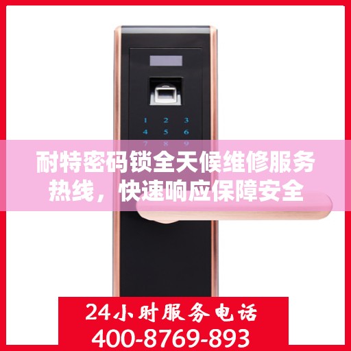 耐特密码锁全天候维修服务热线，快速响应保障安全