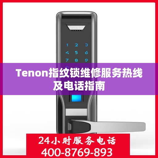 Tenon指纹锁维修服务热线及电话指南