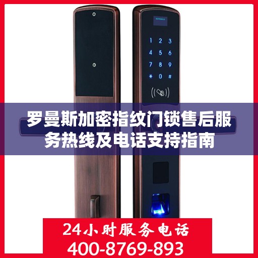 罗曼斯加密指纹门锁售后服务热线及电话支持指南