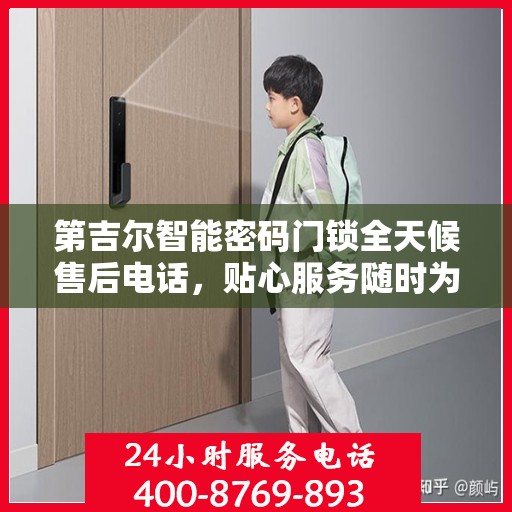 第吉尔智能密码门锁全天候售后电话，贴心服务随时为您开启