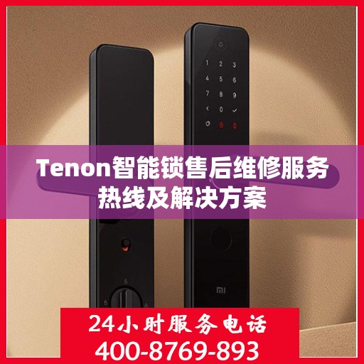 Tenon智能锁售后维修服务热线及解决方案