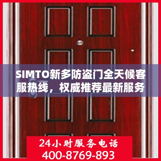 SIMTO新多防盗门全天候客服热线，权威推荐最新服务热线，全天候为您服务