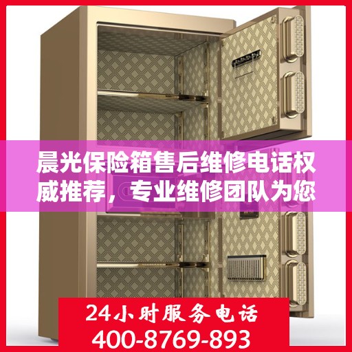 晨光保险箱售后维修电话权威推荐，专业维修团队为您服务