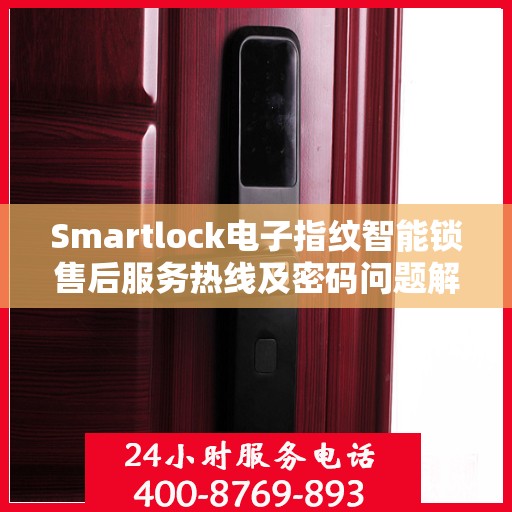 Smartlock电子指纹智能锁售后服务热线及密码问题解析