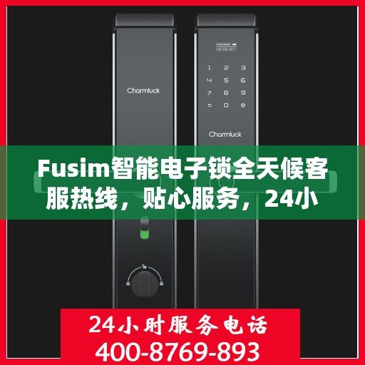 Fusim智能电子锁全天候客服热线，贴心服务，24小时不打烊
