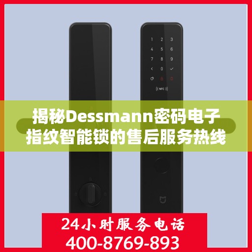 揭秘Dessmann密码电子指纹智能锁的售后服务热线，专业团队为您解答疑问！