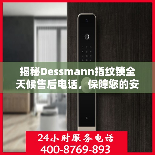 揭秘Dessmann指纹锁全天候售后电话，保障您的安全无忧！