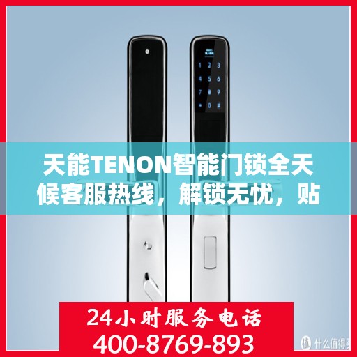 天能TENON智能门锁全天候客服热线，解锁无忧，贴心服务随时在线