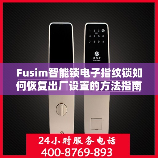 Fusim智能锁电子指纹锁如何恢复出厂设置的方法指南