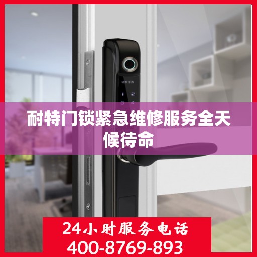 耐特门锁紧急维修服务全天候待命