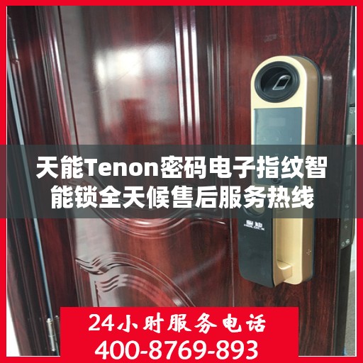 天能Tenon密码电子指纹智能锁全天候售后服务热线