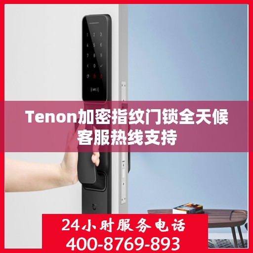 Tenon加密指纹门锁全天候客服热线支持