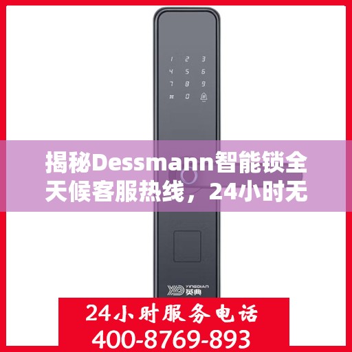 揭秘Dessmann智能锁全天候客服热线，24小时无间断服务支持