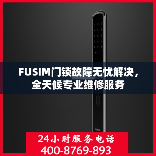 FUSIM门锁故障无忧解决，全天候专业维修服务