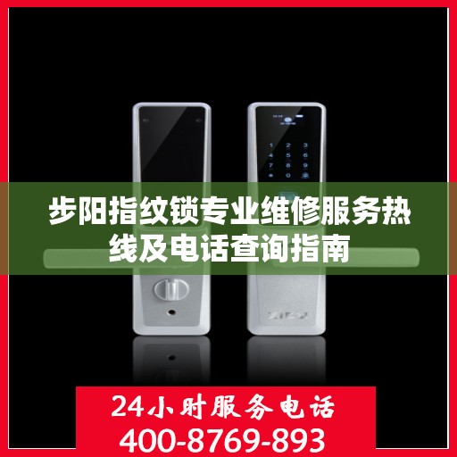 步阳指纹锁专业维修服务热线及电话查询指南