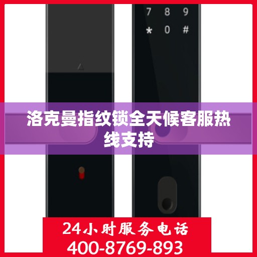 洛克曼指纹锁全天候客服热线支持