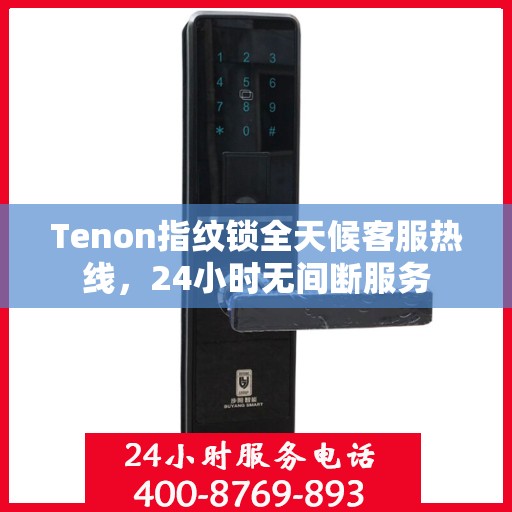 Tenon指纹锁全天候客服热线，24小时无间断服务