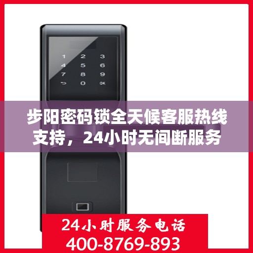 步阳密码锁全天候客服热线支持，24小时无间断服务