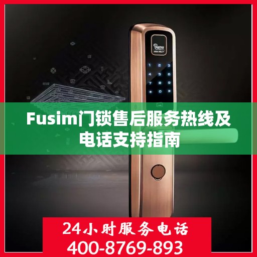Fusim门锁售后服务热线及电话支持指南