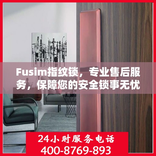 Fusim指纹锁，专业售后服务，保障您的安全锁事无忧