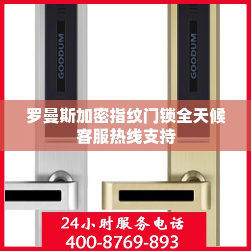 罗曼斯加密指纹门锁全天候客服热线支持
