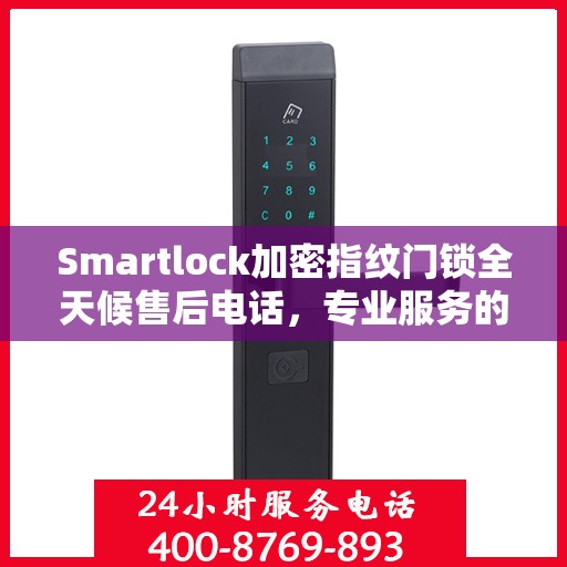 Smartlock加密指纹门锁全天候售后电话，专业服务的守护者