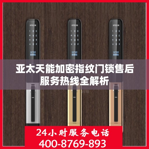 亚太天能加密指纹门锁售后服务热线全解析