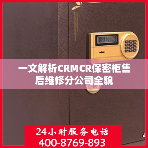 一文解析CRMCR保密柜售后维修分公司全貌