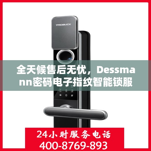 全天候售后无忧，Dessmann密码电子指纹智能锁服务热线