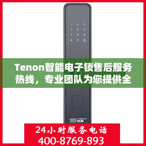 Tenon智能电子锁售后服务热线，专业团队为您提供全方位服务支持