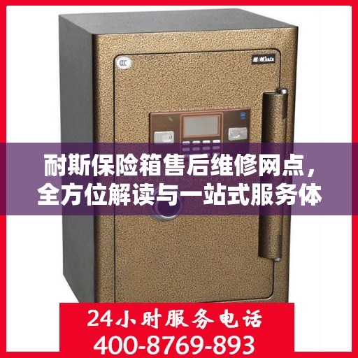 耐斯保险箱售后维修网点，全方位解读与一站式服务体验