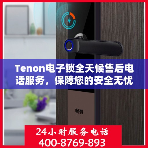 Tenon电子锁全天候售后电话服务，保障您的安全无忧