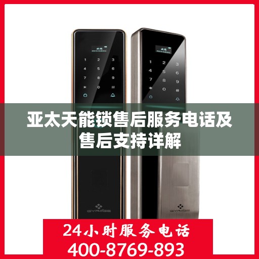 亚太天能锁售后服务电话及售后支持详解