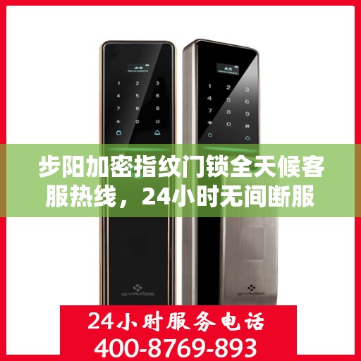 步阳加密指纹门锁全天候客服热线，24小时无间断服务支持