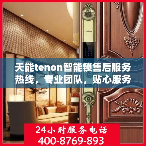 天能tenon智能锁售后服务热线，专业团队，贴心服务，为您的安全保驾护航！