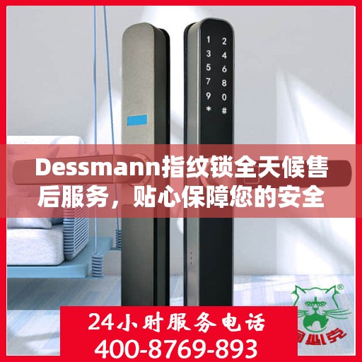 Dessmann指纹锁全天候售后服务，贴心保障您的安全