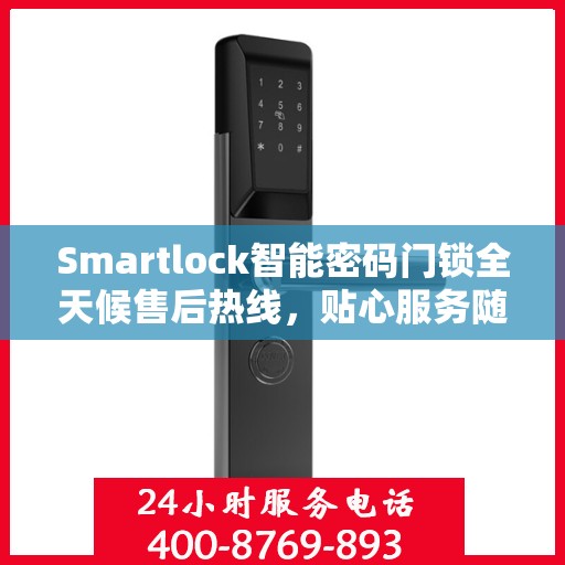 Smartlock智能密码门锁全天候售后热线，贴心服务随叫随到