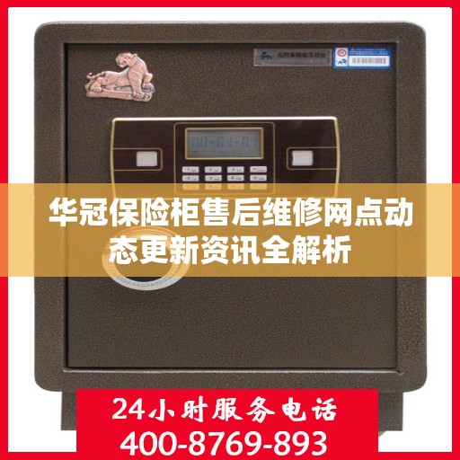 华冠保险柜售后维修网点动态更新资讯全解析