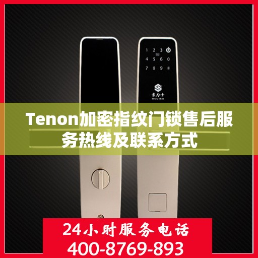 Tenon加密指纹门锁售后服务热线及联系方式