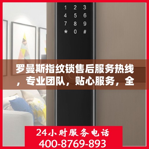 罗曼斯指纹锁售后服务热线，专业团队，贴心服务，全天候售后支持！
