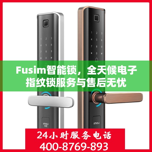 Fusim智能锁，全天候电子指纹锁服务与售后无忧