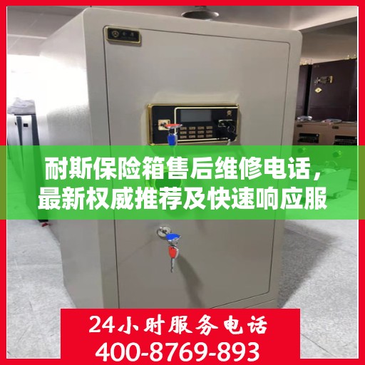 耐斯保险箱售后维修电话，最新权威推荐及快速响应服务指南