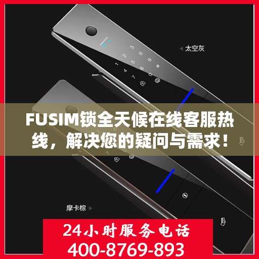 FUSIM锁全天候在线客服热线，解决您的疑问与需求！