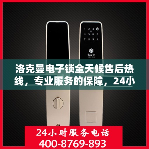 洛克曼电子锁全天候售后热线，专业服务的保障，24小时不打烊